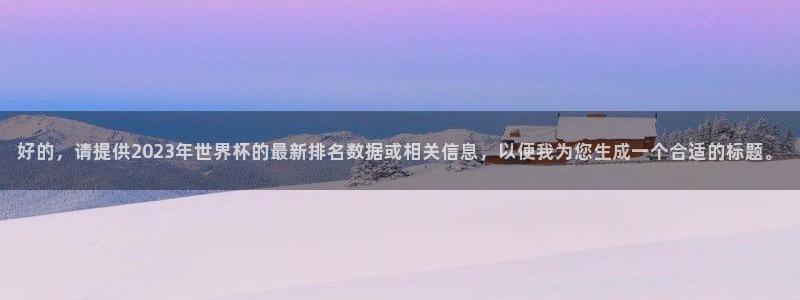 2006世界杯：好的，请提供2023年世界杯的最新排名数据或相关信息，以便我为您生成一个合适的标题。