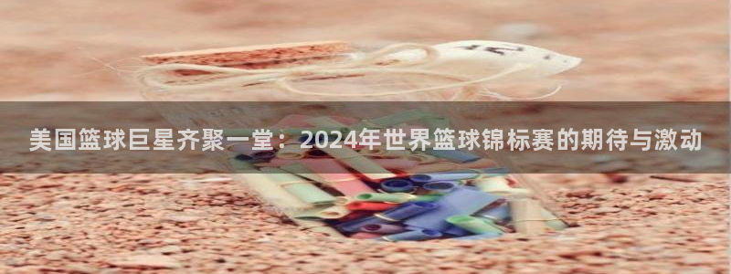 世界杯足球赛2026：美国篮球巨星齐聚一堂：2024年世界篮球锦标赛的期待与激动