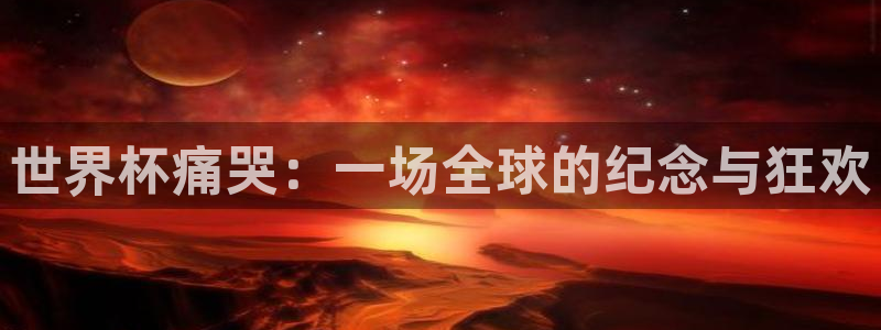 2026世界杯亚洲预选赛赛程：世界杯痛哭：一场全球的纪念与狂欢