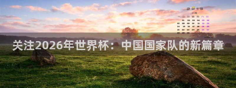世界杯预赛赛程：关注2026年世界杯：中国国家队的新篇章